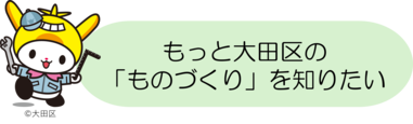 もっと大田区の「ものづくり」を知りたい方はこちら↓