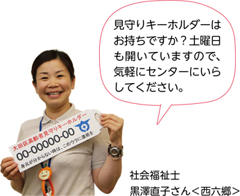 見守りキーホルダーはお持ちですか？土曜日も開いていますので、気軽にセンターにいらしてください。／社会福祉士　黒澤直子さん＜西六郷＞