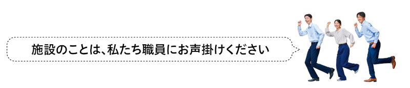 施設のことは、私たち職員にお声掛けくださいの画像