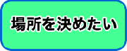 場所を決めたい