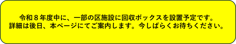 令和8年度中に、一部の区施設に回収ボックスを設置予定です。詳細は後日、本ページにてご案内します。今しばらくお待ちください。